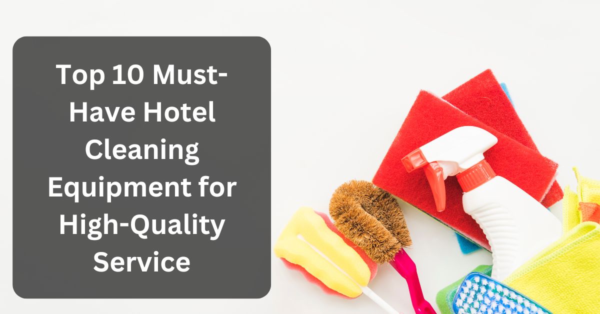 top 10 must-have hotel cleaning equipment for high-quality service 