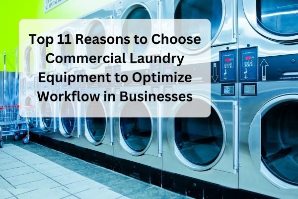 Top 11 Reasons to Choose Commercial Laundry Equipment to Optimize Workflow in Businesses